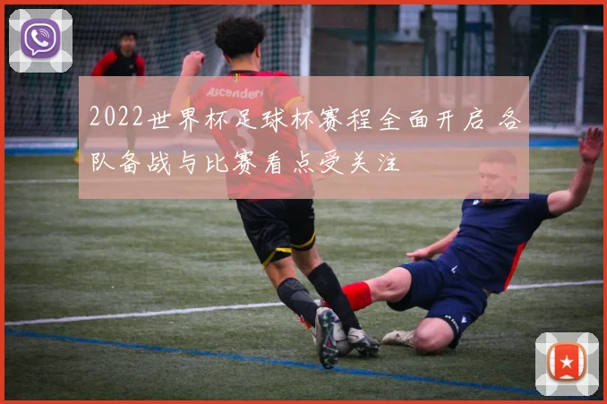 2022世界杯足球杯赛程全面开启 各队备战与比赛看点受关注