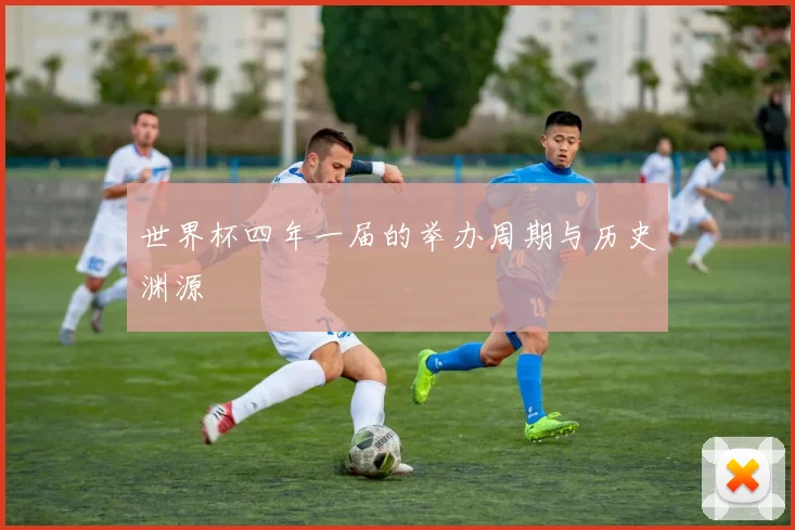 世界杯四年一届的举办周期与历史渊源
