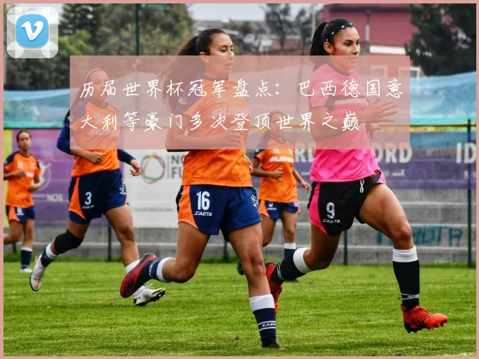 历届世界杯冠军盘点:巴西德国意大利等豪门多次登顶世界之巅