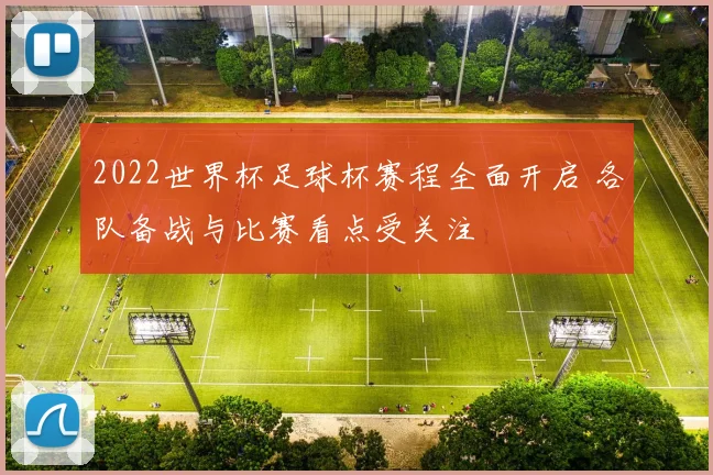 2022世界杯足球杯赛程全面开启 各队备战与比赛看点受关注
